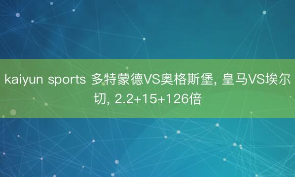 kaiyun sports 多特蒙德VS奥格斯堡, 皇马VS埃尔切, 2.2+15+126倍