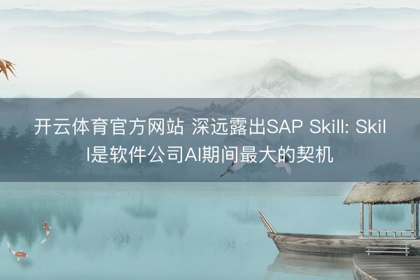 开云体育官方网站 深远露出SAP Skill: Skill是软件公司AI期间最大的契机