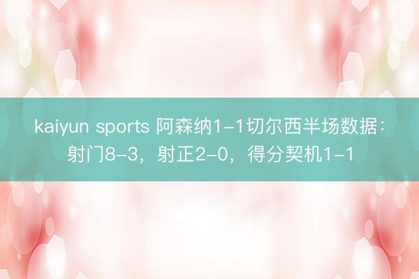kaiyun sports 阿森纳1-1切尔西半场数据：射门8-3，射正2-0，得分契机1-1