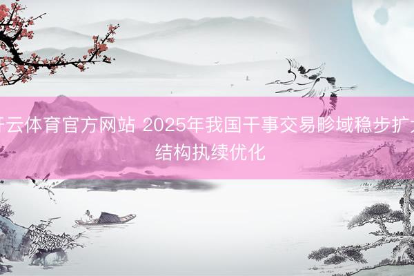开云体育官方网站 2025年我国干事交易畛域稳步扩大 结构执续优化