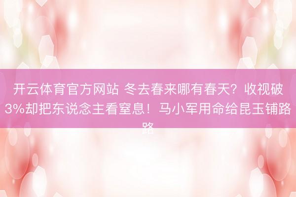 开云体育官方网站 冬去春来哪有春天?收视破3%却把东说念主看窒息!马小军用命给昆玉铺路