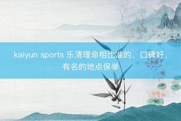 kaiyun sports 乐清理命相比准的、口碑好、有名的地点保举