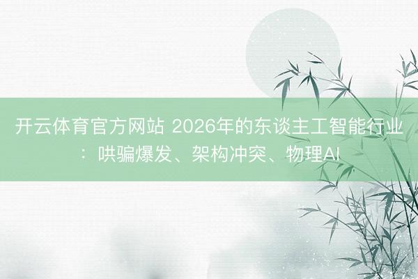 开云体育官方网站 2026年的东谈主工智能行业：哄骗爆发、架构冲突、物理AI