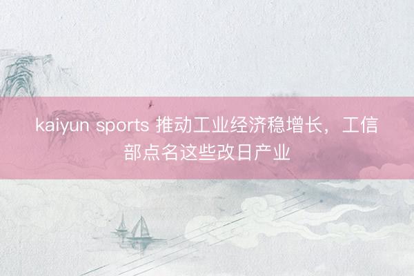 kaiyun sports 推动工业经济稳增长,工信部点名这些改日产业