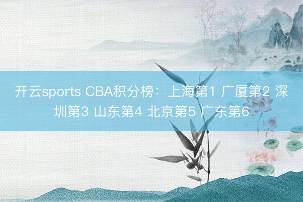 开云sports CBA积分榜：上海第1 广厦第2 深圳第3 山东第4 北京第5 广东第6