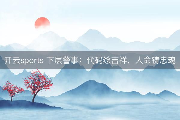 开云sports 下层警事:代码绘吉祥,人命铸忠魂