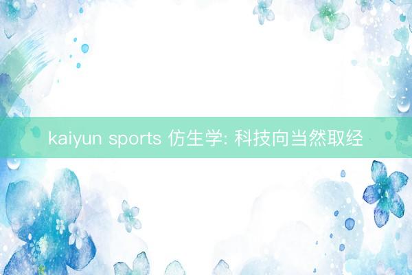kaiyun sports 仿生学: 科技向当然取经