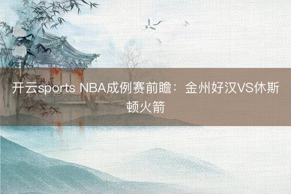 开云sports NBA成例赛前瞻：金州好汉VS休斯顿火箭