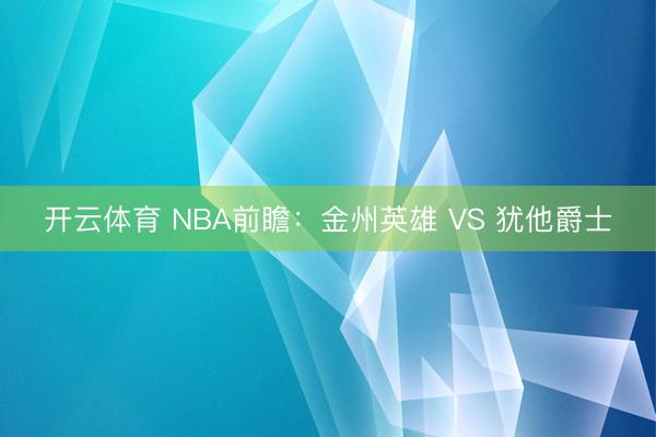 开云体育 NBA前瞻：金州英雄 VS 犹他爵士