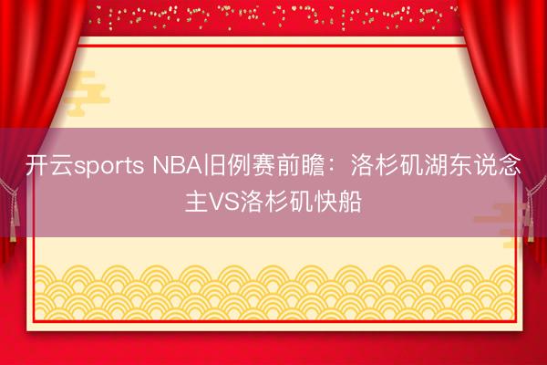 开云sports NBA旧例赛前瞻：洛杉矶湖东说念主VS洛杉矶快船