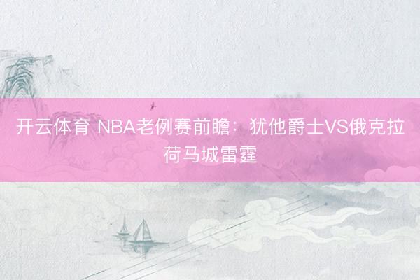 开云体育 NBA老例赛前瞻：犹他爵士VS俄克拉荷马城雷霆