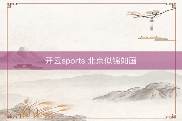 开云sports 北京似锦如画