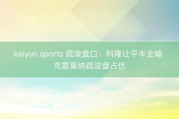 kaiyun sports 疏浚盘口：科隆让平半全输 克雷莫纳疏浚盘占优