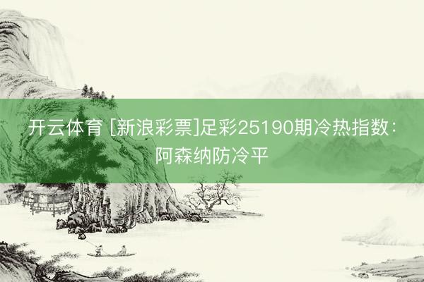 开云体育 [新浪彩票]足彩25190期冷热指数：阿森纳防冷平