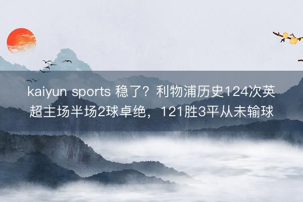 kaiyun sports 稳了?利物浦历史124次英超主场半场2球卓绝,121胜3平从未输球