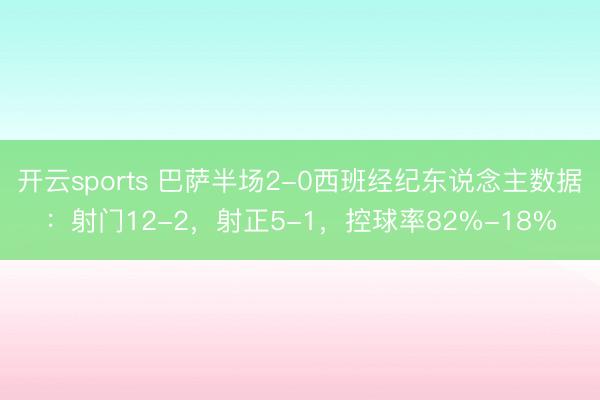 开云sports 巴萨半场2-0西班经纪东说念主数据：射门12-2，射正5-1，控球率82%-18%