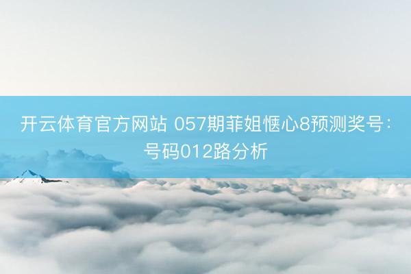 开云体育官方网站 057期菲姐惬心8预测奖号:号码012路分析