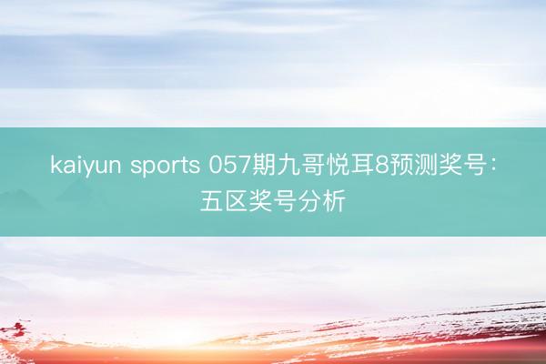 kaiyun sports 057期九哥悦耳8预测奖号：五区奖号分析