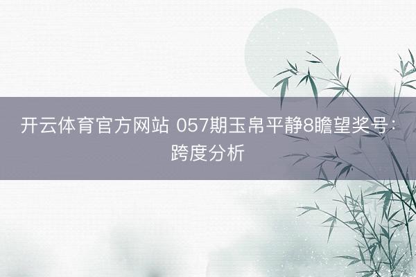 开云体育官方网站 057期玉帛平静8瞻望奖号:跨度分析