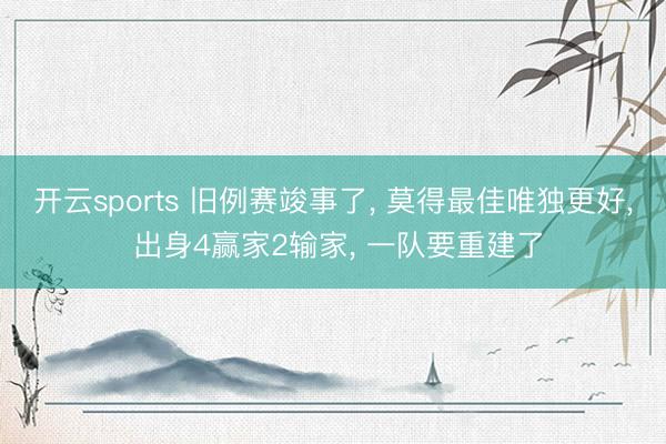 开云sports 旧例赛竣事了, 莫得最佳唯独更好, 出身4赢家2输家, 一队要重建了