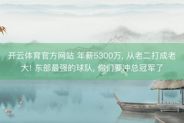 开云体育官方网站 年薪5300万, 从老二打成老大! 东部最强的球队, 你们要冲总冠军了