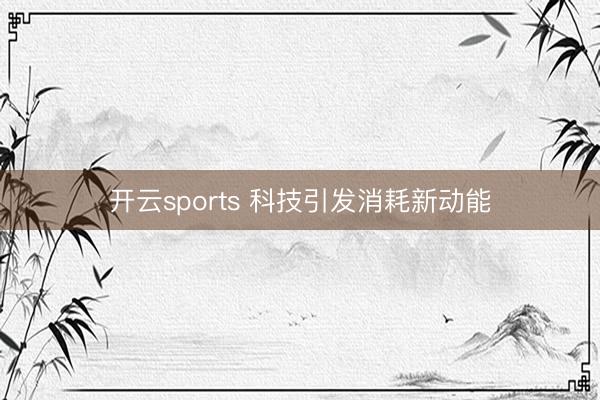 开云sports 科技引发消耗新动能