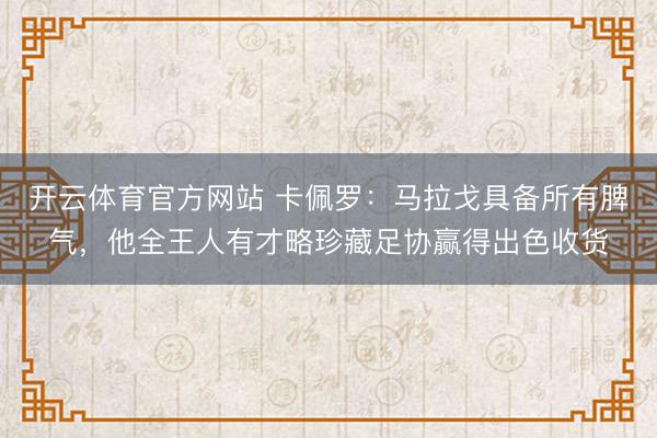 开云体育官方网站 卡佩罗:马拉戈具备所有脾气,他全王人有才略珍藏足协赢得出色收货