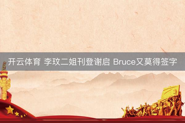 开云体育 李玟二姐刊登谢启 Bruce又莫得签字