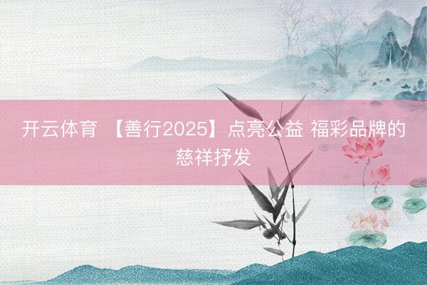 开云体育 【善行2025】点亮公益 福彩品牌的慈祥抒发
