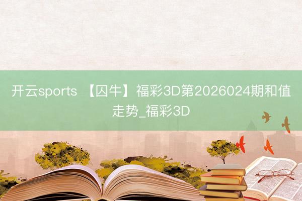 开云sports 【囚牛】福彩3D第2026024期和值走势_福彩3D