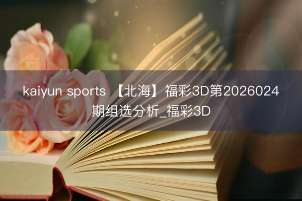 kaiyun sports 【北海】福彩3D第2026024期组选分析_福彩3D