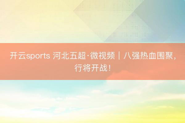 开云sports 河北五超·微视频｜八强热血围聚，行将开战！