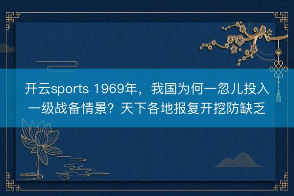 开云sports 1969年，我国为何一忽儿投入一级战备情景？天下各地报复开挖防缺乏