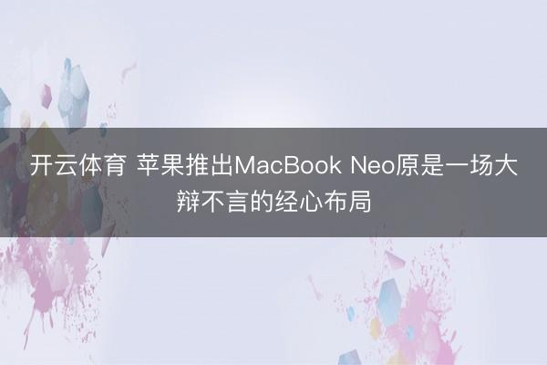 开云体育 苹果推出MacBook Neo原是一场大辩不言的经心布局