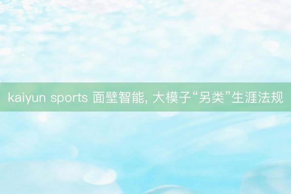 kaiyun sports 面壁智能， 大模子“另类”生涯法规