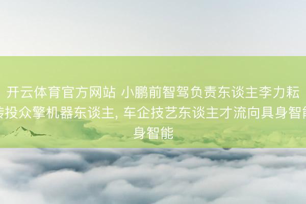 开云体育官方网站 小鹏前智驾负责东谈主李力耘转投众擎机器东谈主， 车企技艺东谈主才流向具身智能