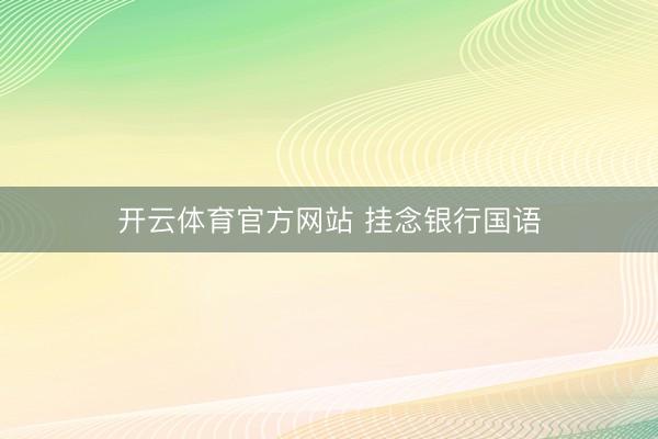 开云体育官方网站 挂念银行国语