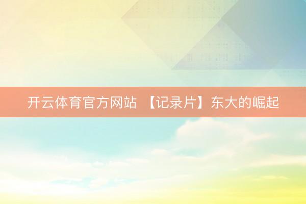 开云体育官方网站 【记录片】东大的崛起