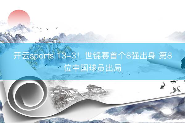 开云sports 13-3！世锦赛首个8强出身 第8位中国球员出局