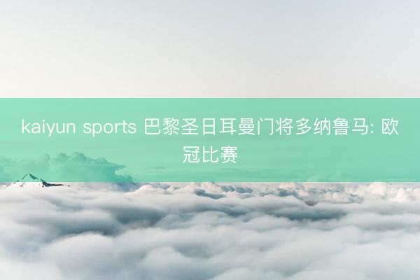kaiyun sports 巴黎圣日耳曼门将多纳鲁马: 欧冠比赛