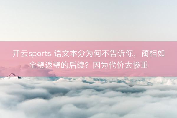 开云sports 语文本分为何不告诉你，蔺相如全璧返璧的后续？因为代价太惨重