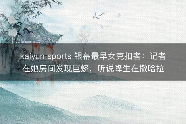 kaiyun sports 银幕最早女克扣者：记者在她房间发现巨蟒，听说降生在撒哈拉