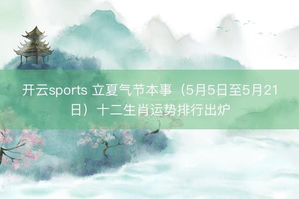 开云sports 立夏气节本事（5月5日至5月21日）十二生肖运势排行出炉