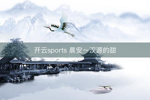 开云sports 晨安～汉源的甜