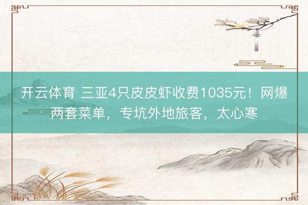 开云体育 三亚4只皮皮虾收费1035元！网爆两套菜单，专坑外地旅客，太心寒
