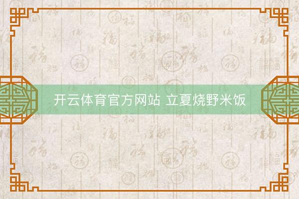 开云体育官方网站 立夏烧野米饭