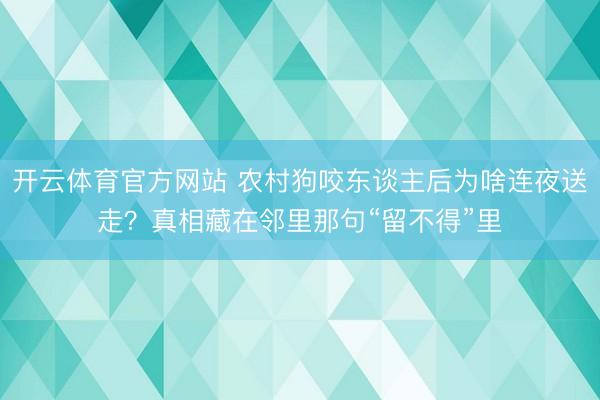 开云体育官方网站 农村狗咬东谈主后为啥连夜送走？真相藏在邻里那句“留不得”里