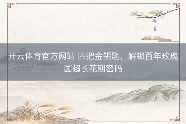 开云体育官方网站 四把金钥匙，解锁百年玫瑰园超长花期密码