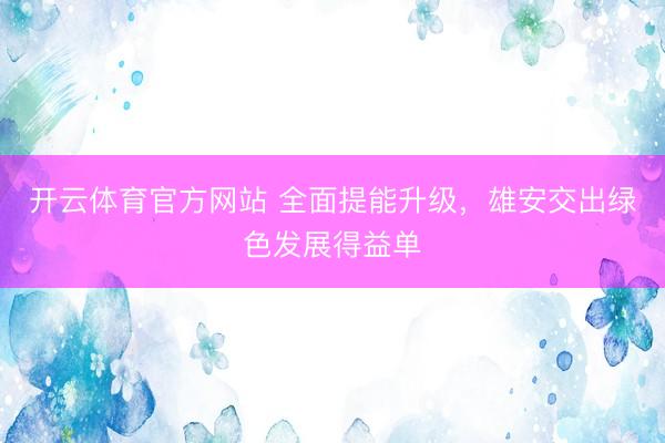 开云体育官方网站 全面提能升级，雄安交出绿色发展得益单
