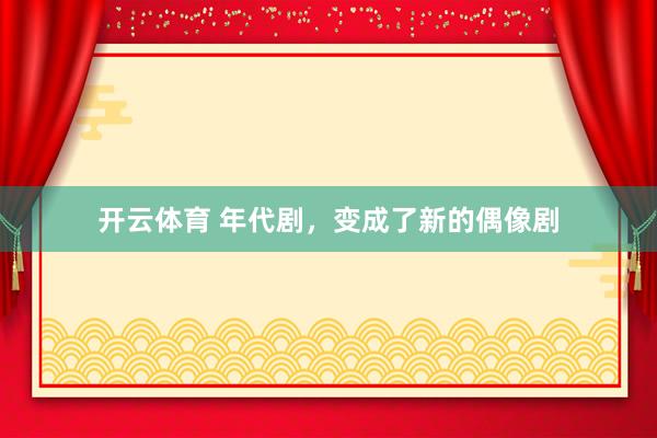 开云体育 年代剧，变成了新的偶像剧